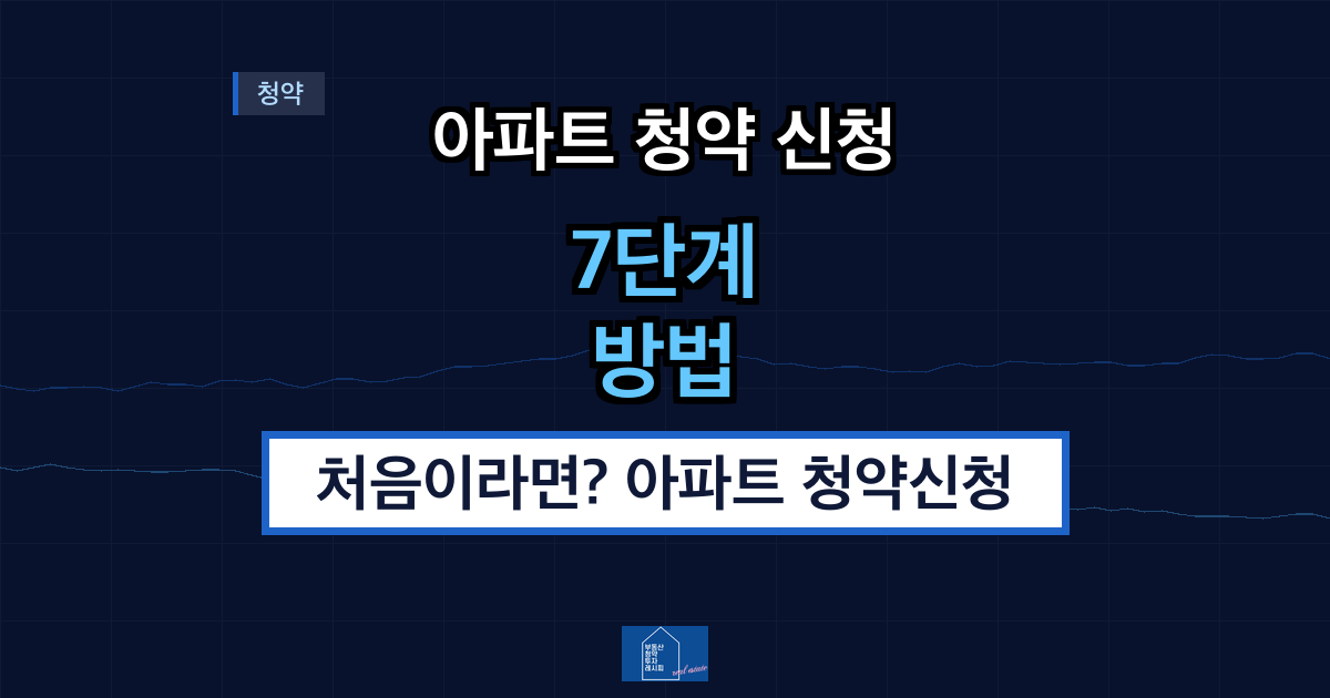 아파트 청약 신청 처음이라면? 아파트 청약신청 방법 단계별 7단계 + 청약 신청시 주의사항