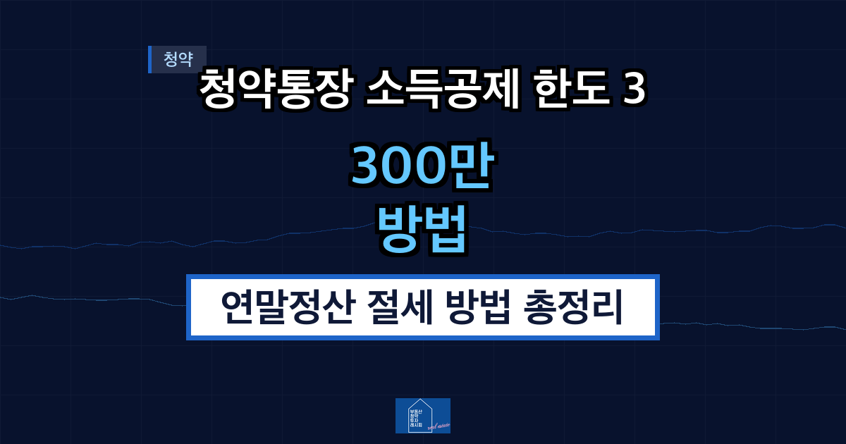 청약통장 소득공제 한도 300만원 — 연말정산 절세 방법 총정리