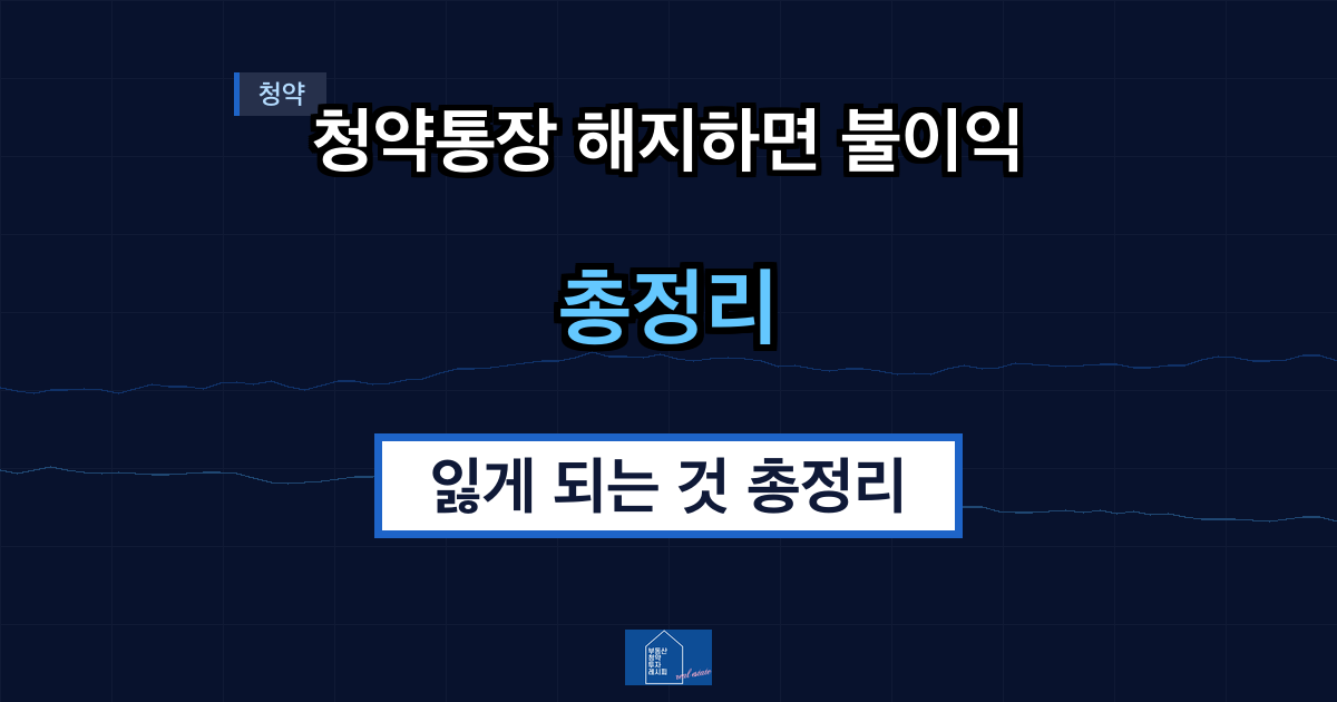 청약통장 해지하면 불이익 뭐가 있나요 — 잃게 되는 것 총정리