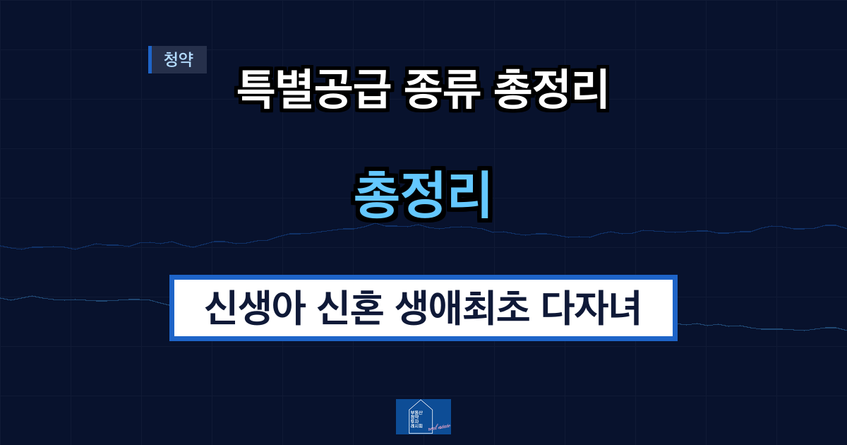 특별공급 종류 총정리 — 신생아 신혼 생애최초 다자녀 비교