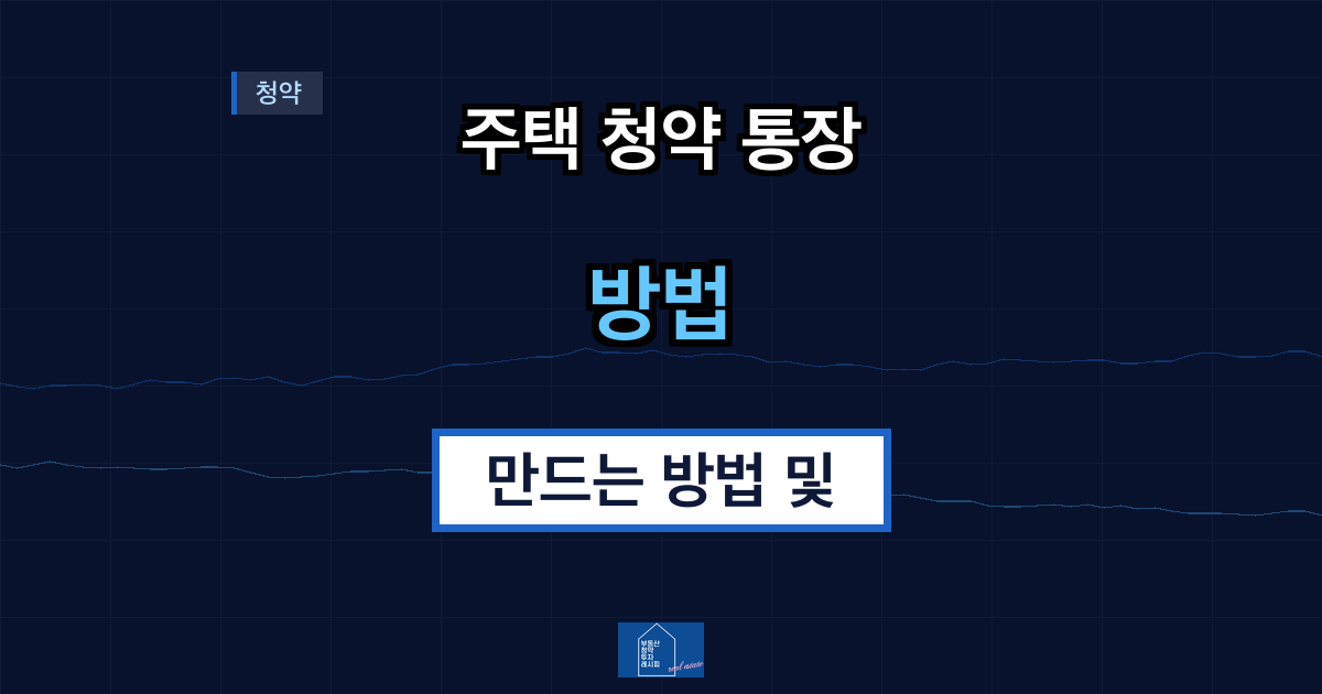 주택 청약 통장 만드는 방법 및 주택 청약 명의 변경 및 해지시 알아두면 유용한 정보
