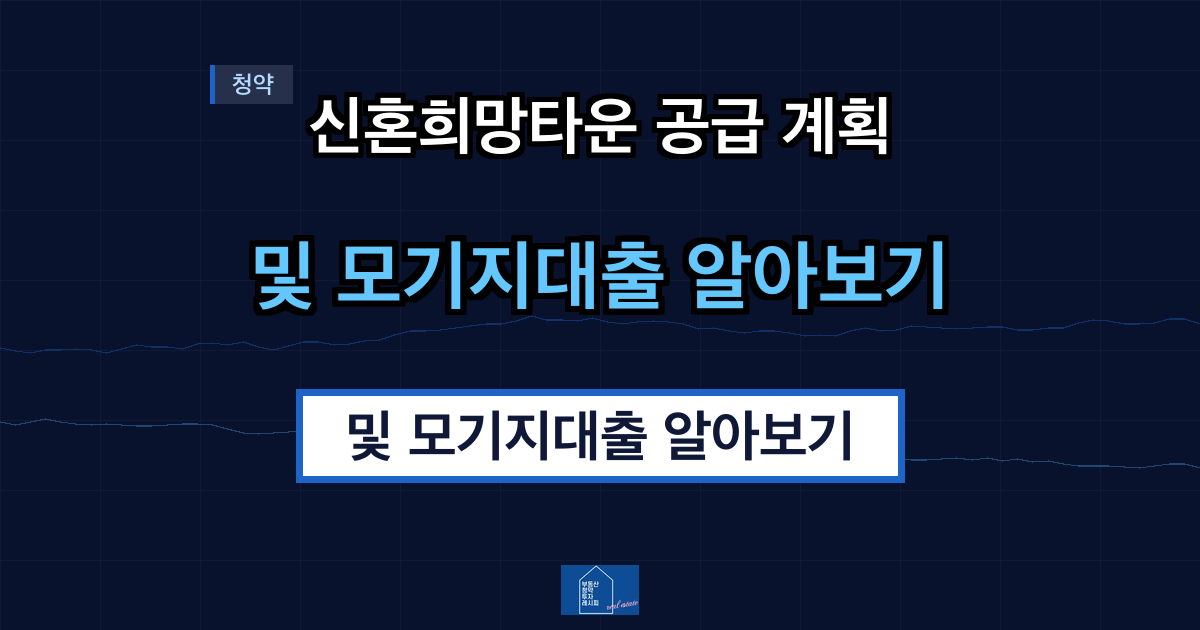신혼희망타운 공급 계획 및 모기지대출 알아보기